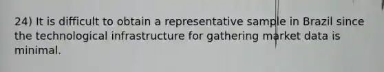 24) It is difficult to obtain a representative sample in Brazil since the technological infrastructure for gathering market data is minimal.