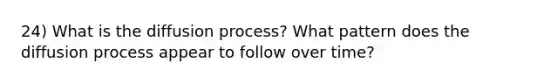 24) What is the diffusion process? What pattern does the diffusion process appear to follow over time?