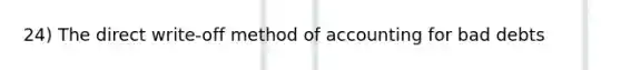 24) The direct write-off method of accounting for bad debts