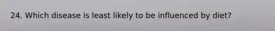 24. Which disease is least likely to be influenced by diet?