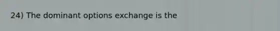 24) The dominant options exchange is the