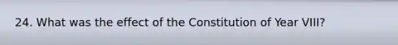 24. What was the effect of the Constitution of Year VIII?