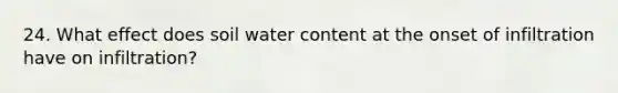 24. What effect does soil water content at the onset of infiltration have on infiltration?