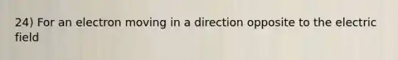 24) For an electron moving in a direction opposite to the electric field