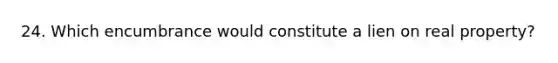 24. Which encumbrance would constitute a lien on real property?