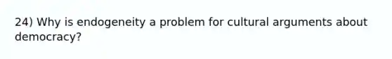 24) Why is endogeneity a problem for cultural arguments about democracy?