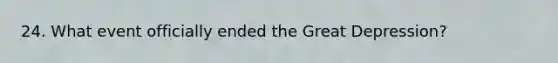 24. What event officially ended the Great Depression?