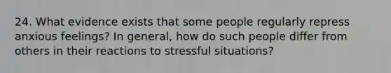 24. What evidence exists that some people regularly repress anxious feelings? In general, how do such people differ from others in their reactions to stressful situations?