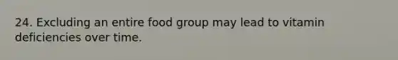 24. Excluding an entire food group may lead to vitamin deficiencies over time.