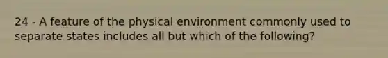 24 - A feature of the physical environment commonly used to separate states includes all but which of the following?