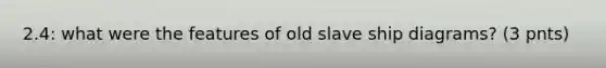 2.4: what were the features of old slave ship diagrams? (3 pnts)