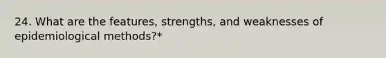 24. What are the features, strengths, and weaknesses of epidemiological methods?*