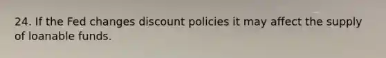24. If the Fed changes discount policies it may affect the supply of loanable funds.