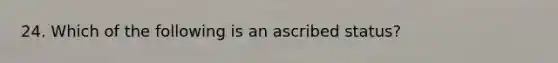 24. Which of the following is an ascribed status?