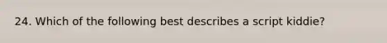 24. Which of the following best describes a script kiddie?