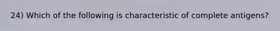 24) Which of the following is characteristic of complete antigens?