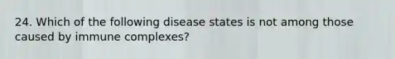 24. Which of the following disease states is not among those caused by immune complexes?