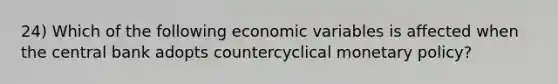 24) Which of the following economic variables is affected when the central bank adopts countercyclical monetary policy?