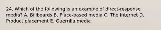 24. Which of the following is an example of direct-response media? A. Billboards B. Place-based media C. The Internet D. Product placement E. Guerrilla media