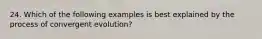 24. Which of the following examples is best explained by the process of convergent evolution?