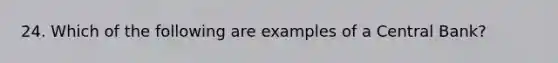 24. Which of the following are examples of a Central Bank?