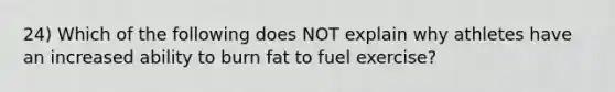 24) Which of the following does NOT explain why athletes have an increased ability to burn fat to fuel exercise?