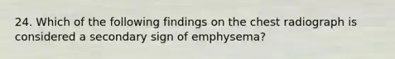 24. Which of the following findings on the chest radiograph is considered a secondary sign of emphysema?