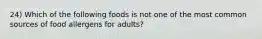 24) Which of the following foods is not one of the most common sources of food allergens for adults?