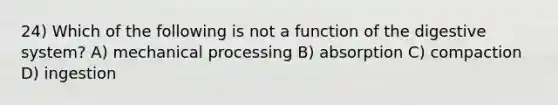 24) Which of the following is not a <a href='https://www.questionai.com/knowledge/k6LzgLtIgR-function-of-the-digestive-system' class='anchor-knowledge'>function of the digestive system</a>? A) mechanical processing B) absorption C) compaction D) ingestion