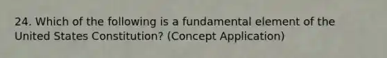 24. Which of the following is a fundamental element of the United States Constitution? (Concept Application)