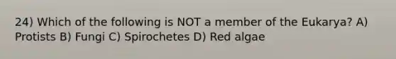 24) Which of the following is NOT a member of the Eukarya? A) Protists B) Fungi C) Spirochetes D) Red algae