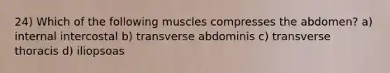 24) Which of the following muscles compresses the abdomen? a) internal intercostal b) transverse abdominis c) transverse thoracis d) iliopsoas