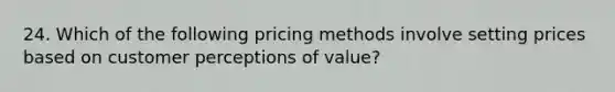 24. Which of the following pricing methods involve setting prices based on customer perceptions of value?