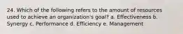 24. Which of the following refers to the amount of resources used to achieve an organization's goal? a. Effectiveness b. Synergy c. Performance d. Efficiency e. Management