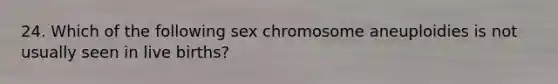 24. Which of the following sex chromosome aneuploidies is not usually seen in live births?