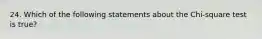 24. Which of the following statements about the Chi-square test is true?