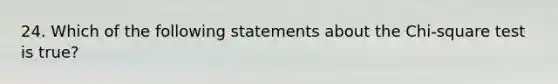 24. Which of the following statements about the Chi-square test is true?