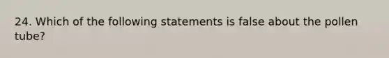 24. Which of the following statements is false about the pollen tube?