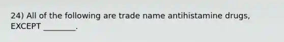 24) All of the following are trade name antihistamine drugs, EXCEPT ________.