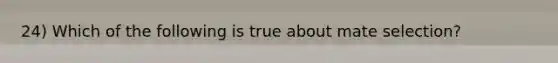 24) Which of the following is true about mate selection?