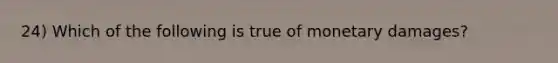 24) Which of the following is true of monetary damages?