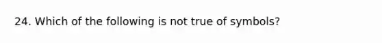 24. Which of the following is not true of symbols?