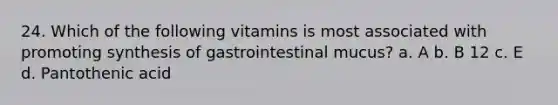 24. Which of the following vitamins is most associated with promoting synthesis of gastrointestinal mucus? a. A b. B 12 c. E d. Pantothenic acid