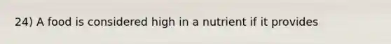 24) A food is considered high in a nutrient if it provides