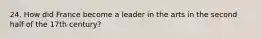 24. How did France become a leader in the arts in the second half of the 17th century?