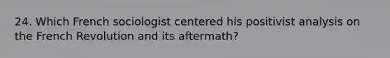24. Which French sociologist centered his positivist analysis on the French Revolution and its aftermath?