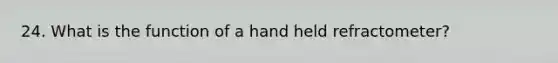 24. What is the function of a hand held refractometer?