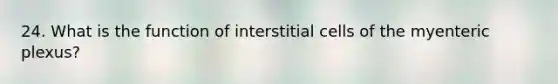 24. What is the function of interstitial cells of the myenteric plexus?