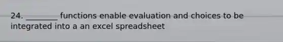 24. ________ functions enable evaluation and choices to be integrated into a an excel spreadsheet