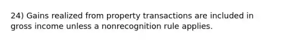 24) Gains realized from property transactions are included in gross income unless a nonrecognition rule applies.